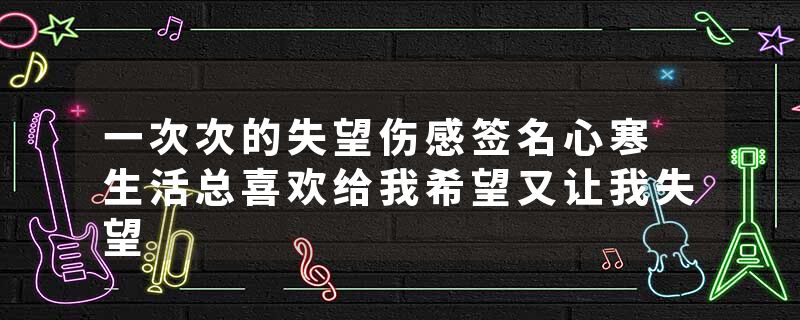 一次次的失望伤感签名心寒 生活总喜欢给我希望又让我失望