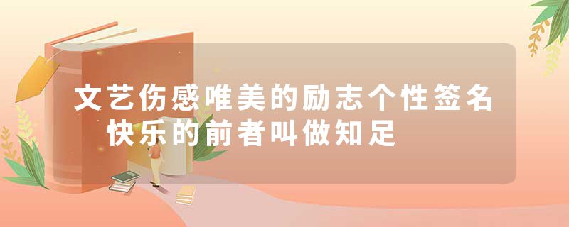 文艺伤感唯美的励志个性签名 快乐的前者叫做知足