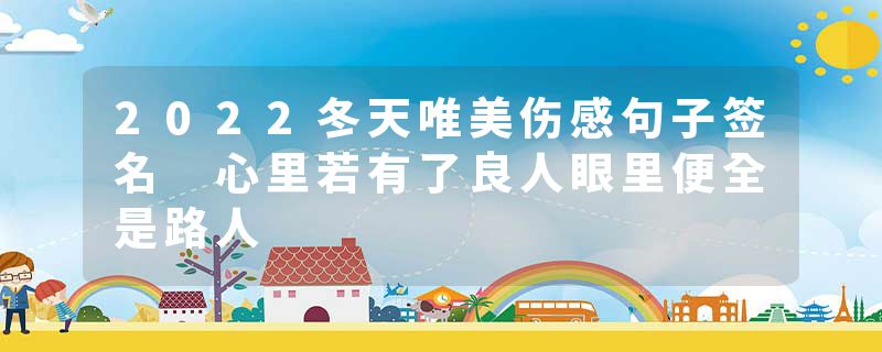 2022冬天唯美伤感句子签名 心里若有了良人眼里便全是路人
