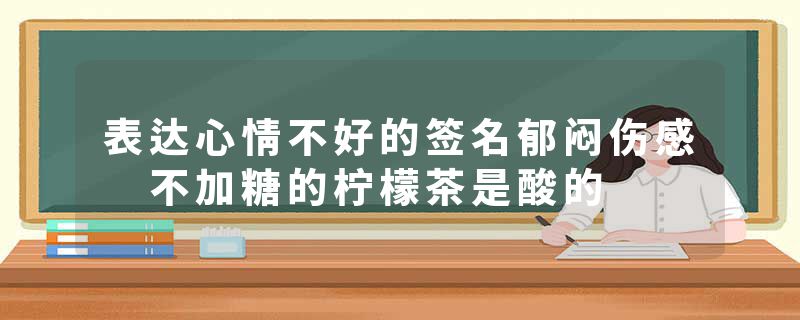 表达心情不好的签名郁闷伤感 不加糖的柠檬茶是酸的