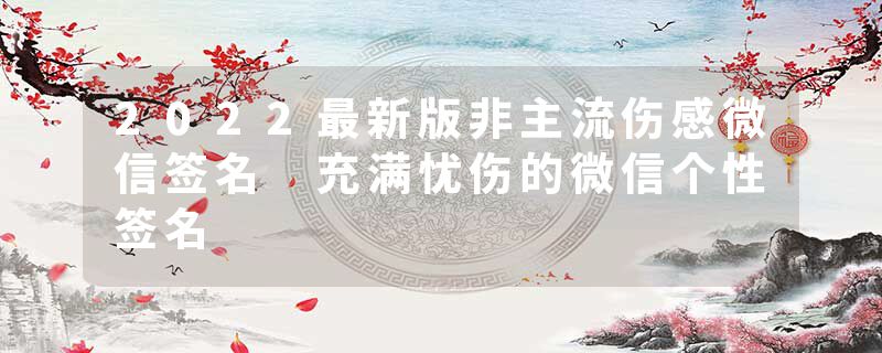 2022最新版非主流伤感微信签名 充满忧伤的微信个性签名