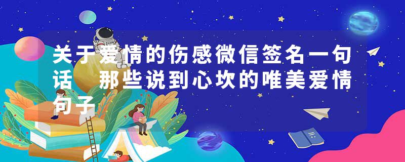 关于爱情的伤感微信签名一句话 那些说到心坎的唯美爱情句子