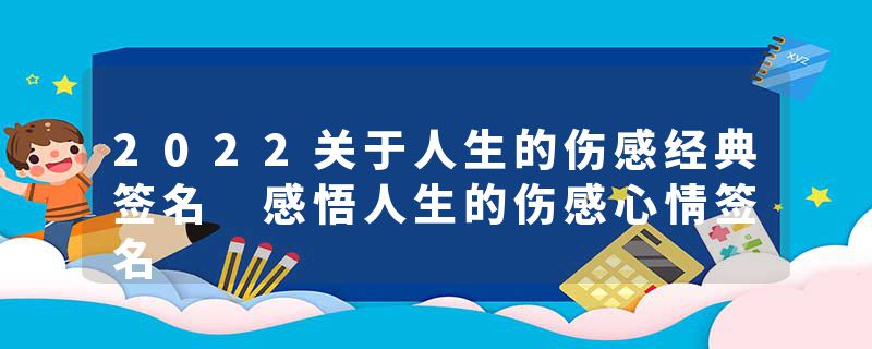 2022关于人生的伤感经典签名 感悟人生的伤感心情签名