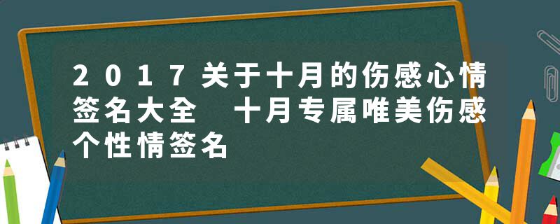 2017关于十月的伤感心情签名大全 十月专属唯美伤感个性情签名