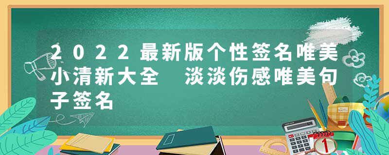 2022最新版个性签名唯美小清新大全 淡淡伤感唯美句子签名