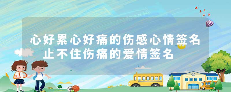 心好累心好痛的伤感心情签名 止不住伤痛的爱情签名