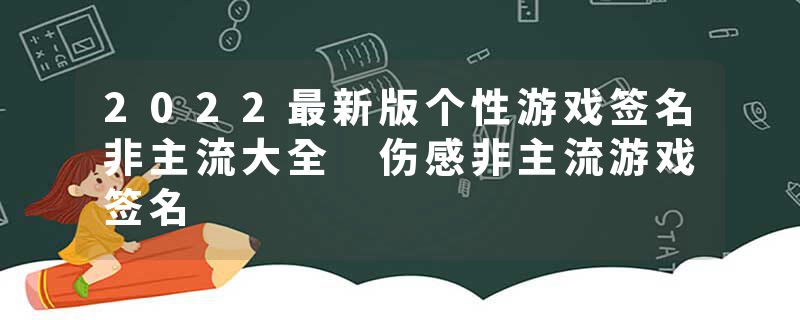 2022最新版个性游戏签名非主流大全 伤感非主流游戏签名