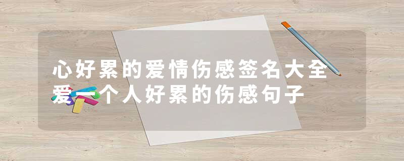 心好累的爱情伤感签名大全 爱一个人好累的伤感句子