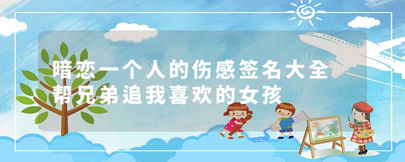 暗恋一个人的伤感签名大全 帮兄弟追我喜欢的女孩