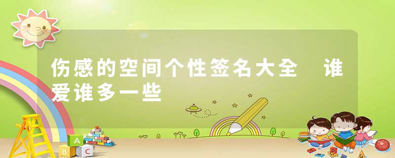 伤感的空间个性签名大全 谁爱谁多一些