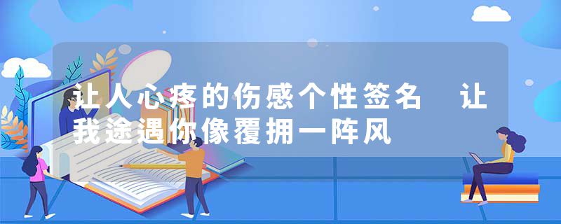 让人心疼的伤感个性签名 让我途遇你像覆拥一阵风