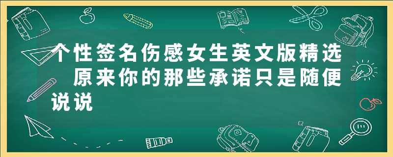 个性签名伤感女生英文版精选 原来你的那些承诺只是随便说说