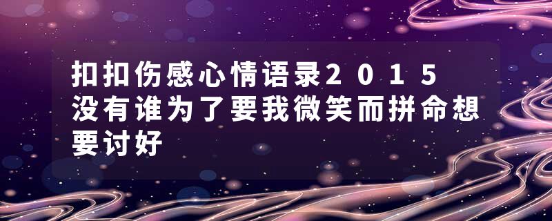 扣扣伤感心情语录2015 没有谁为了要我微笑而拼命想要讨好