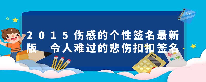 2015伤感的个性签名最新版 令人难过的悲伤扣扣签名