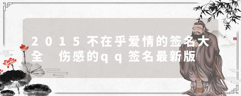 2015不在乎爱情的签名大全 伤感的qq签名最新版