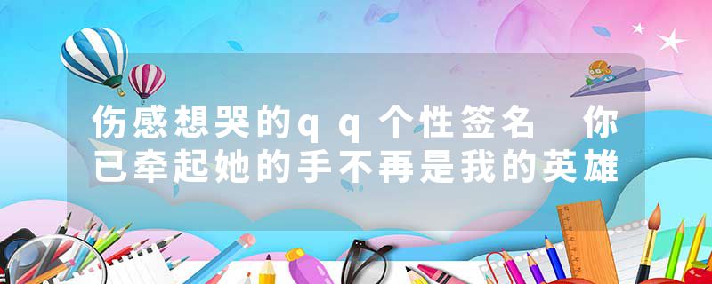 伤感想哭的qq个性签名 你已牵起她的手不再是我的英雄