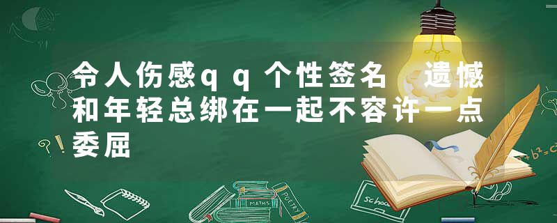 令人伤感qq个性签名 遗憾和年轻总绑在一起不容许一点委屈