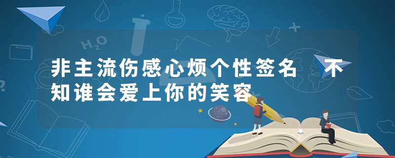 非主流伤感心烦个性签名 不知谁会爱上你的笑容