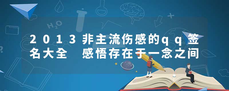 2013非主流伤感的qq签名大全 感悟存在于一念之间