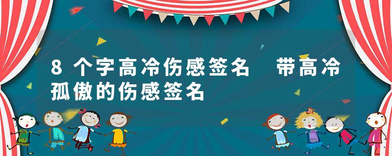 8个字高冷伤感签名 带高冷孤傲的伤感签名