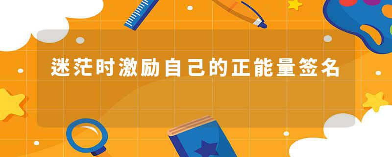 迷茫时激励自己的正能量签名