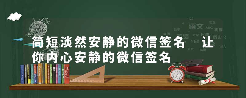 简短淡然安静的微信签名 让你内心安静的微信签名