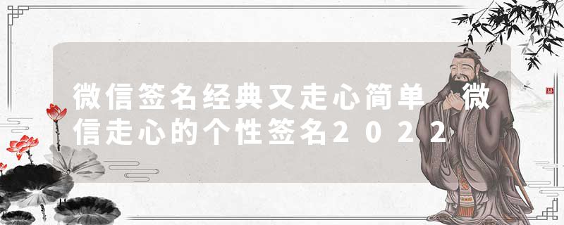 微信签名经典又走心简单 微信走心的个性签名2022