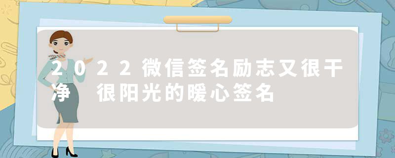 2022微信签名励志又很干净 很阳光的暖心签名