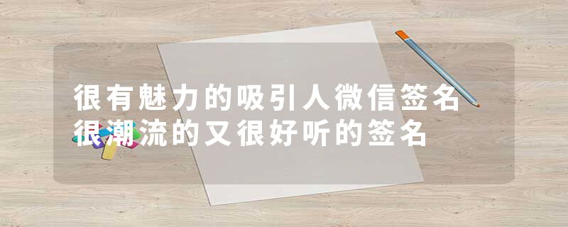 很有魅力的吸引人微信签名 很潮流的又很好听的签名