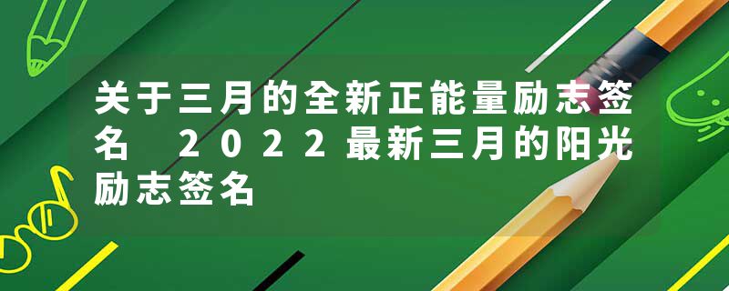 关于三月的全新正能量励志签名 2022最新三月的阳光励志签名