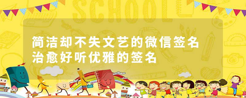 简洁却不失文艺的微信签名 治愈好听优雅的签名