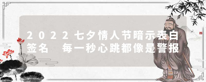 2022七夕情人节暗示表白签名 每一秒心跳都像是警报