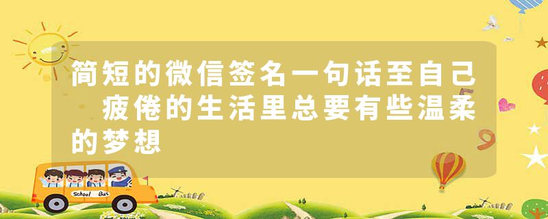 简短的微信签名一句话至自己 疲倦的生活里总要有些温柔的梦想