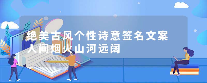 绝美古风个性诗意签名文案 人间烟火山河远阔