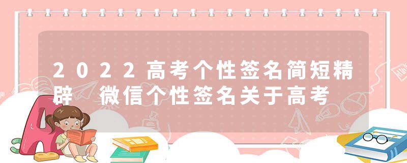 2022高考个性签名简短精辟 微信个性签名关于高考