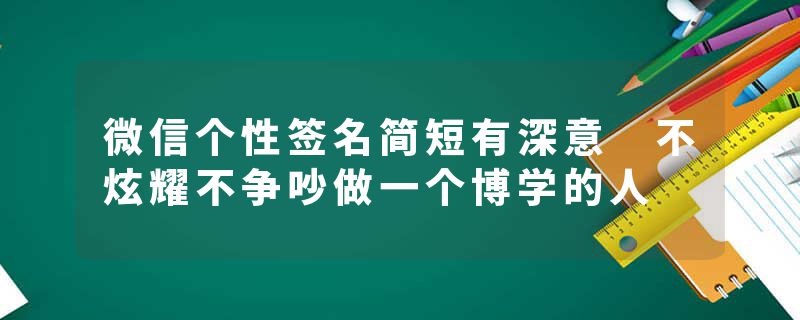 微信个性签名简短有深意 不炫耀不争吵做一个博学的人