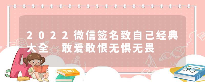 2022微信签名致自己经典大全 敢爱敢恨无惧无畏