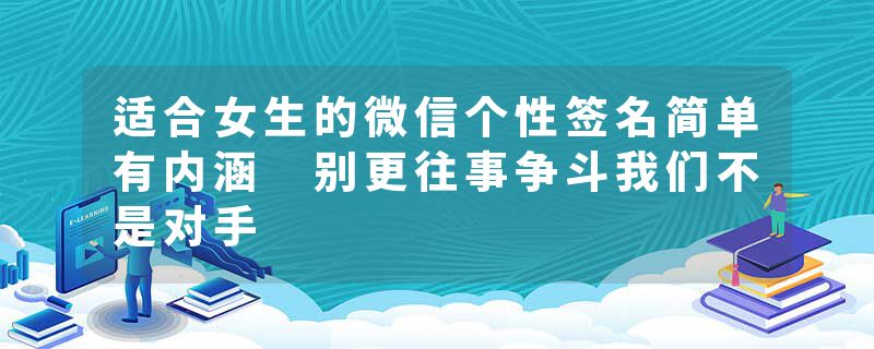 适合女生的微信个性签名简单有内涵 别更往事争斗我们不是对手