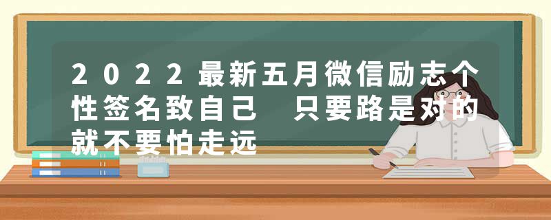 2022最新五月微信励志个性签名致自己 只要路是对的就不要怕走远