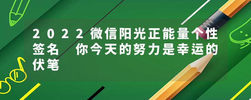 2022微信阳光正能量个性签名 你今天的努力是幸运的伏笔