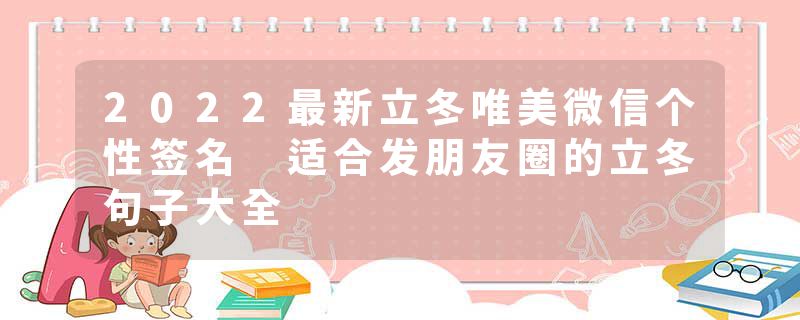 2022最新立冬唯美微信个性签名 适合发朋友圈的立冬句子大全