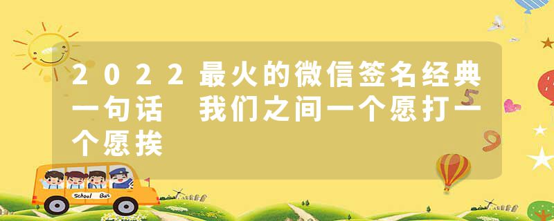 2022最火的微信签名经典一句话 我们之间一个愿打一个愿挨