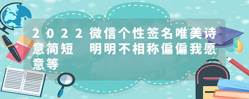 2022微信个性签名唯美诗意简短 明明不相称偏偏我愿意等