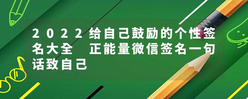 2022给自己鼓励的个性签名大全 正能量微信签名一句话致自己
