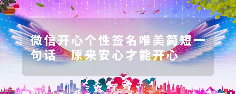 微信开心个性签名唯美简短一句话 原来安心才能开心
