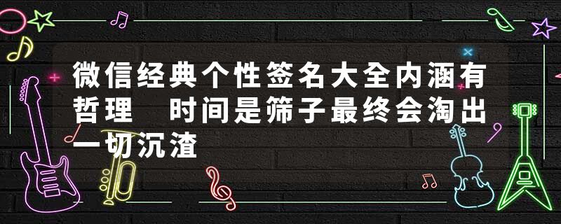 微信经典个性签名大全内涵有哲理 时间是筛子最终会淘出一切沉渣