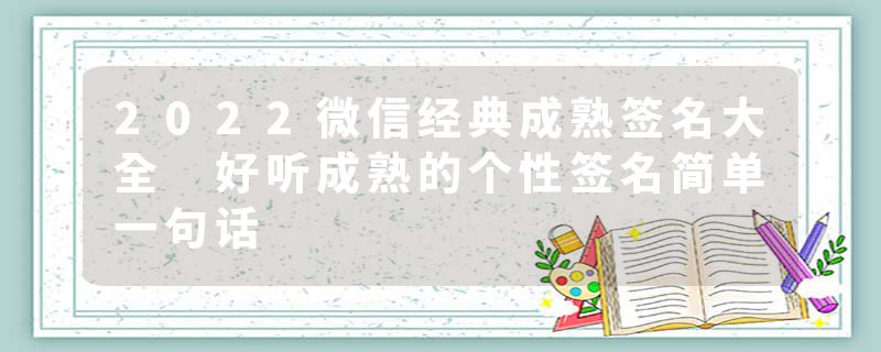 2022微信经典成熟签名大全 好听成熟的个性签名简单一句话