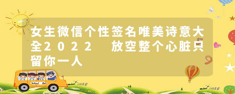 女生微信个性签名唯美诗意大全2022 放空整个心脏只留你一人