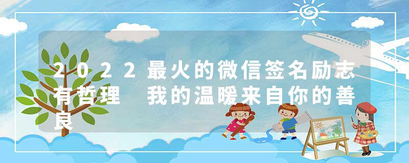 2022最火的微信签名励志有哲理 我的温暖来自你的善良