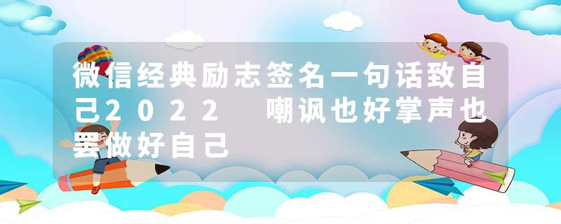 微信经典励志签名一句话致自己2022 嘲讽也好掌声也罢做好自己